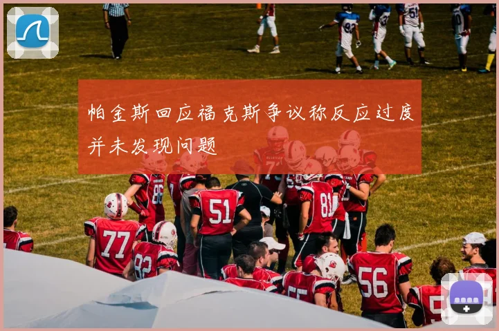 帕金斯回应福克斯争议称反应过度并未发现问题