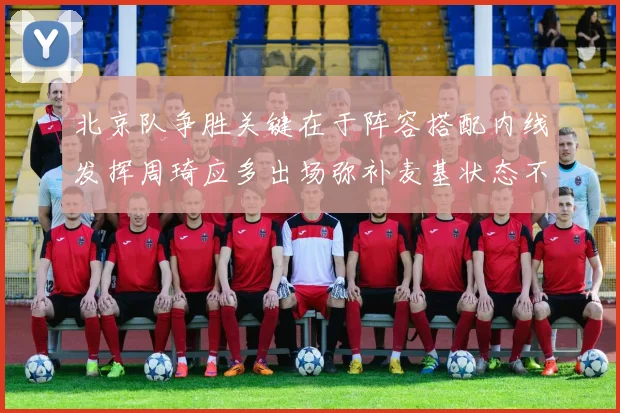 北京队争胜关键在于阵容搭配内线发挥周琦应多出场弥补麦基状态不足