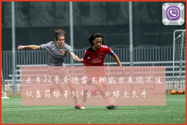 去年22号秀德雷克鲍威尔表现不佳仅靠罚球拿到4分三分球全失手