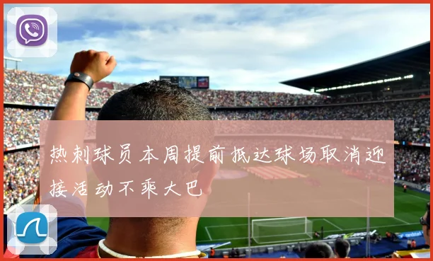 热刺球员本周提前抵达球场取消迎接活动不乘大巴