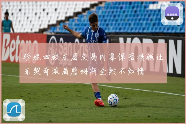 珍妮回顾东眉交易内幕保密措施让东契奇浓眉詹姆斯全然不知情
