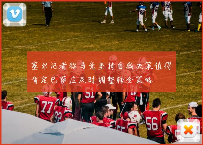塞尔记者称马竞坚持自我决策值得肯定巴萨应及时调整转会策略