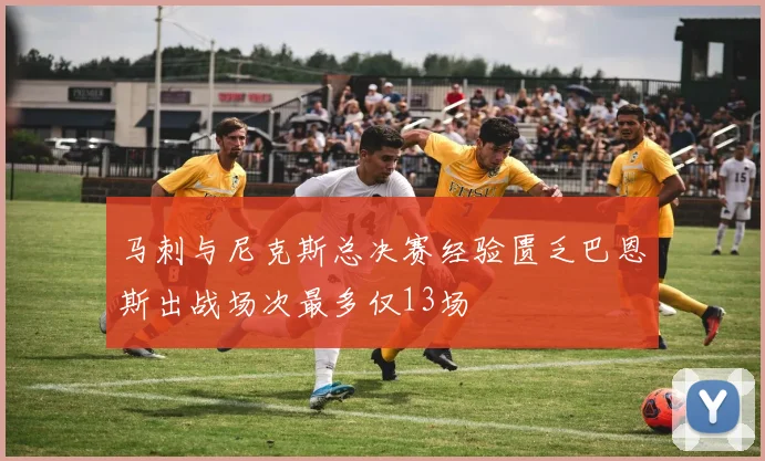 马刺与尼克斯总决赛经验匮乏巴恩斯出战场次最多仅13场