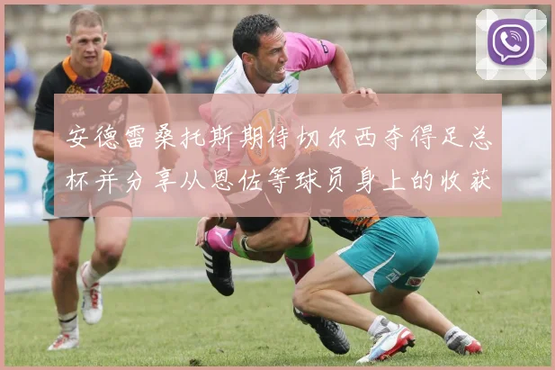 安德雷桑托斯期待切尔西夺得足总杯并分享从恩佐等球员身上的收获