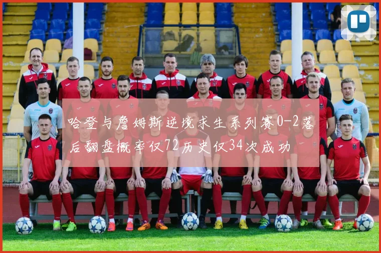 哈登与詹姆斯逆境求生系列赛0-2落后翻盘概率仅72历史仅34次成功