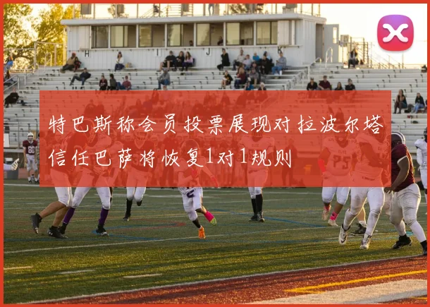 特巴斯称会员投票展现对拉波尔塔信任巴萨将恢复1对1规则