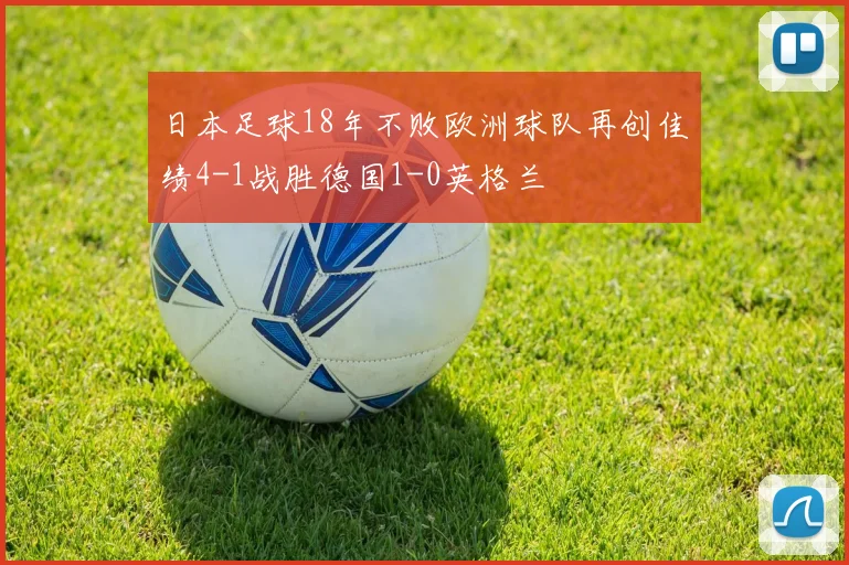 日本足球18年不败欧洲球队再创佳绩4-1战胜德国1-0英格兰